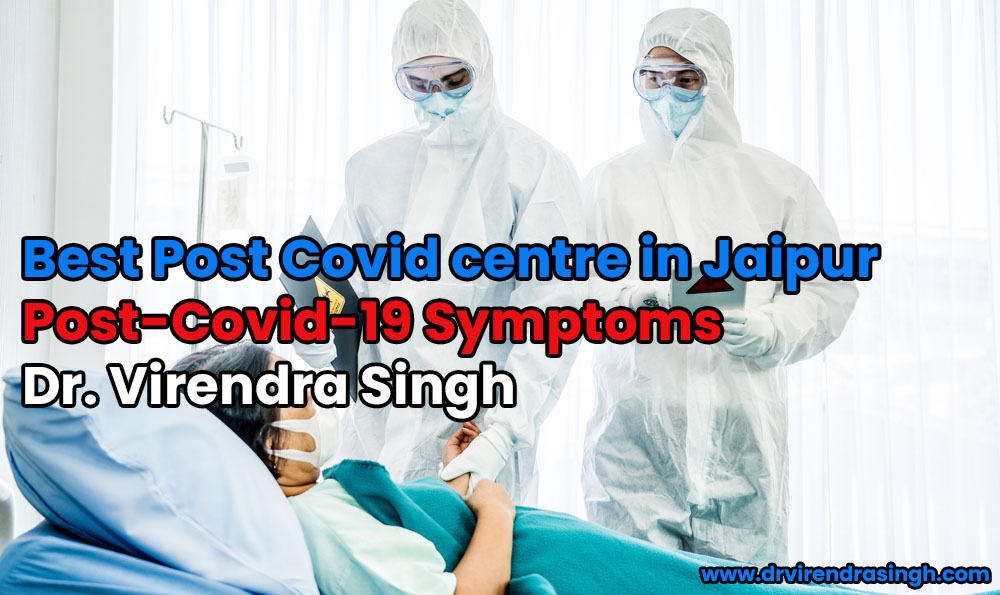 Best Post Covid centre in Jaipur Post-Covid-19 Symptoms Dr. Virendra Singh