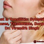 What is Tonsillitis Symptoms, Causes, Treatments, Surgery - Dr. Virendra Singh